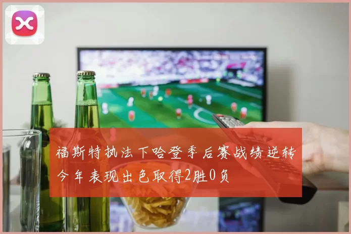 福斯特执法下哈登季后赛战绩逆转今年表现出色取得2胜0负