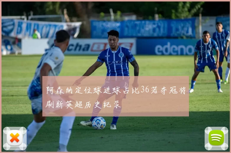 阿森纳定位球进球占比36若夺冠将刷新英超历史纪录