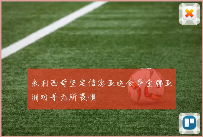 米利西奇坚定信念亚运会争金牌亚洲对手无所畏惧