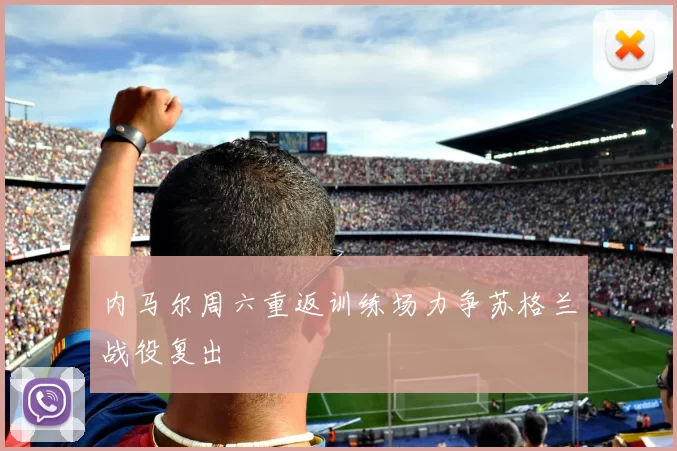 内马尔周六重返训练场力争苏格兰战役复出