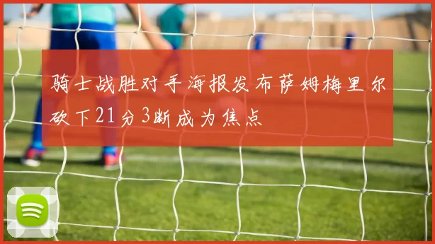 骑士战胜对手海报发布萨姆梅里尔砍下21分3断成为焦点