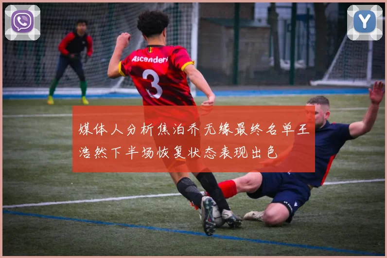 媒体人分析焦泊乔无缘最终名单王浩然下半场恢复状态表现出色
