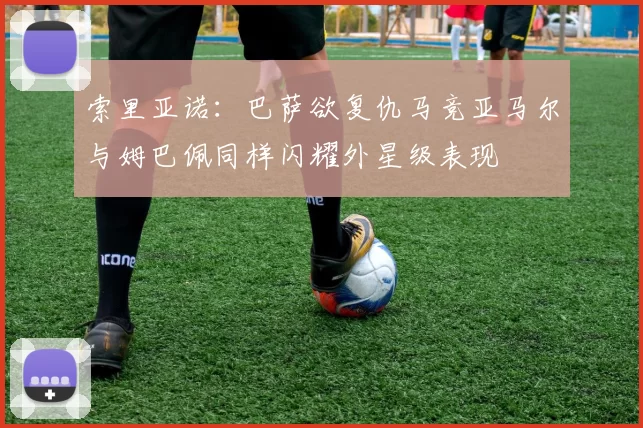 索里亚诺：巴萨欲复仇马竞亚马尔与姆巴佩同样闪耀外星级表现
