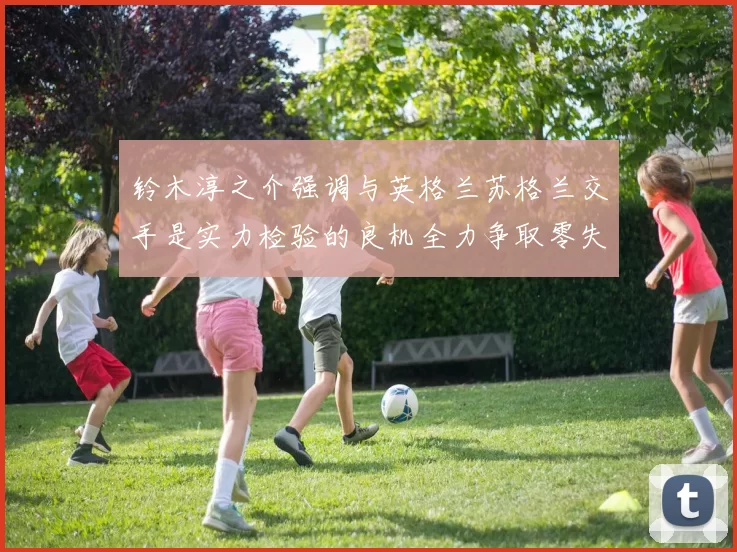 铃木淳之介强调与英格兰苏格兰交手是实力检验的良机全力争取零失球