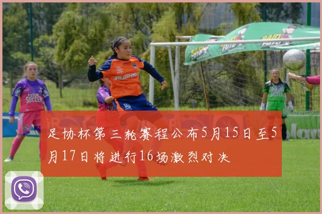 足协杯第三轮赛程公布5月15日至5月17日将进行16场激烈对决