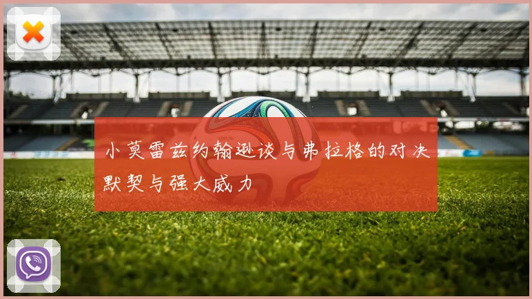 小莫雷兹约翰逊谈与弗拉格的对决默契与强大威力