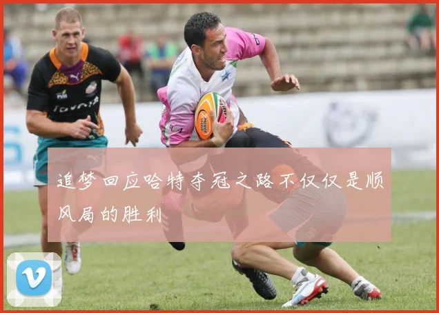 追梦回应哈特夺冠之路不仅仅是顺风局的胜利